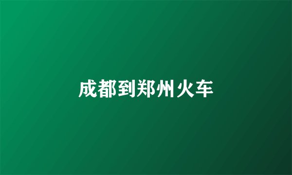 成都到郑州火车