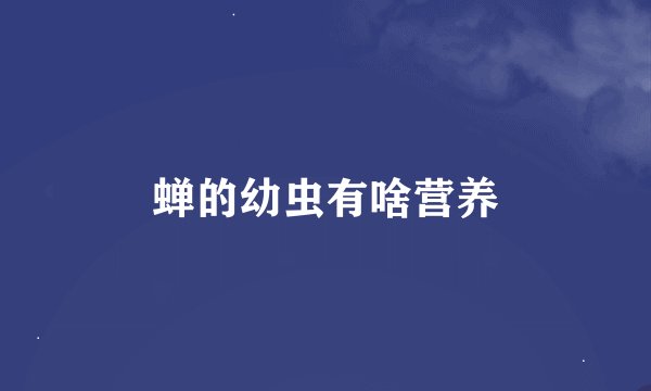 蝉的幼虫有啥营养