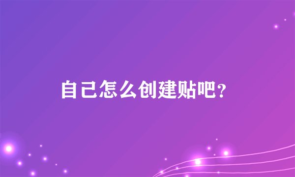自己怎么创建贴吧？
