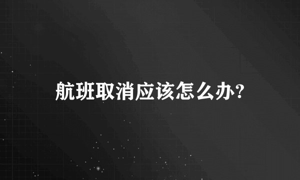 航班取消应该怎么办?