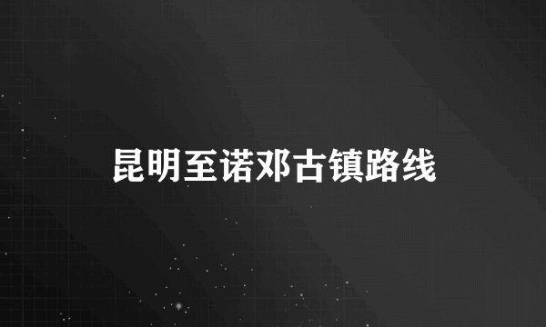 昆明至诺邓古镇路线