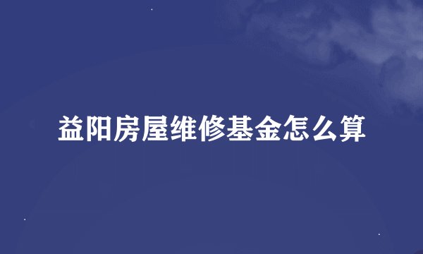 益阳房屋维修基金怎么算