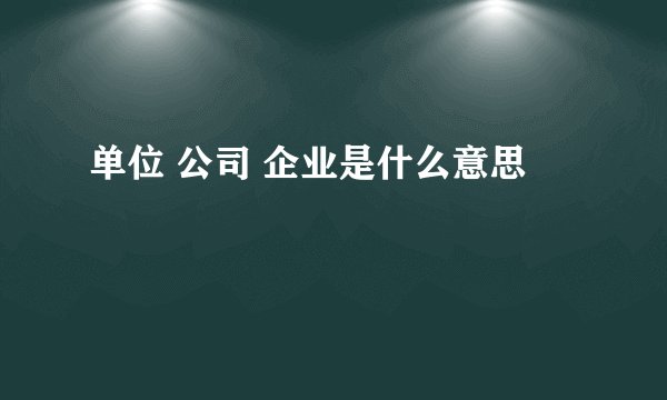 单位 公司 企业是什么意思