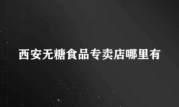 西安无糖食品专卖店哪里有