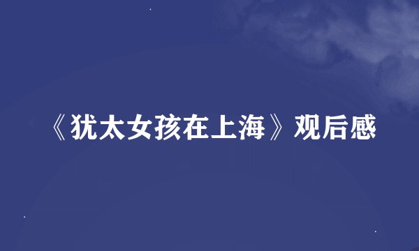 《犹太女孩在上海》观后感