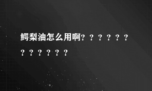 鳄梨油怎么用啊？？？？？？？？？？？？