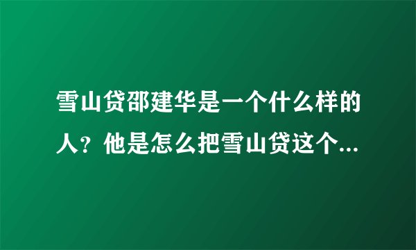 雪山贷邵建华是一个什么样的人？他是怎么把雪山贷这个公司做得这么大的？