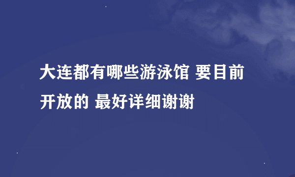 大连都有哪些游泳馆 要目前开放的 最好详细谢谢