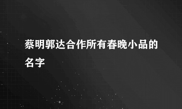 蔡明郭达合作所有春晚小品的名字