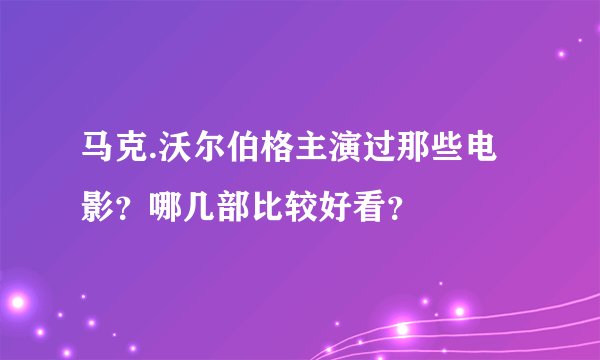 马克.沃尔伯格主演过那些电影？哪几部比较好看？