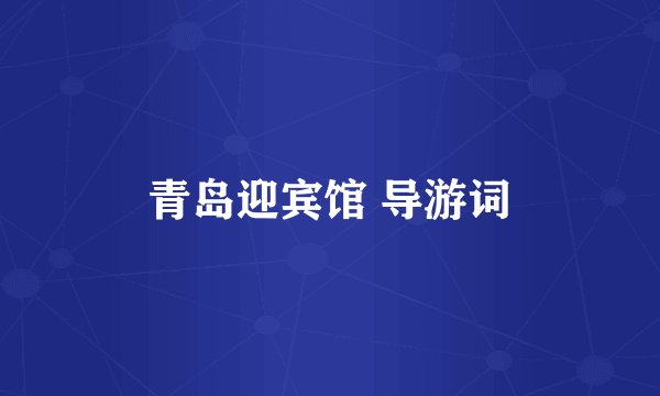 青岛迎宾馆 导游词