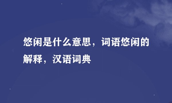 悠闲是什么意思，词语悠闲的解释，汉语词典