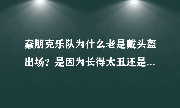 蠢朋克乐队为什么老是戴头盔出场？是因为长得太丑还是别的原因？