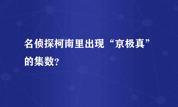名侦探柯南里出现“京极真”的集数？
