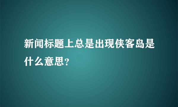 新闻标题上总是出现侠客岛是什么意思？