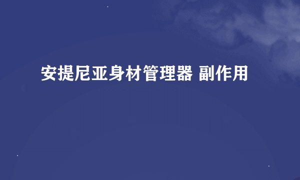 安提尼亚身材管理器 副作用