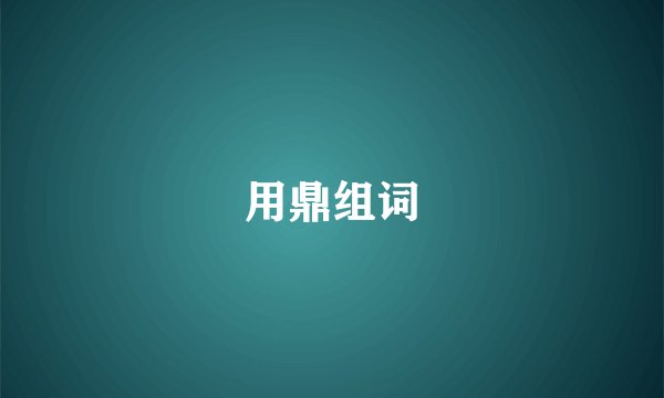 用鼎组词