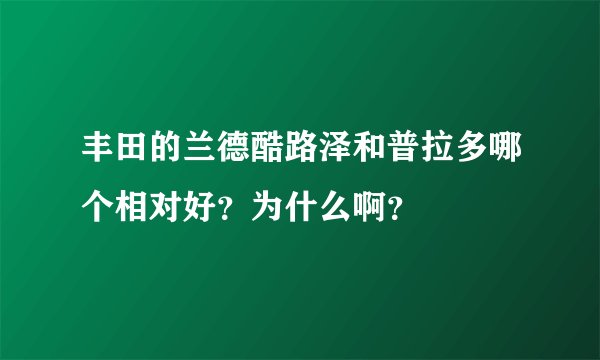 丰田的兰德酷路泽和普拉多哪个相对好？为什么啊？