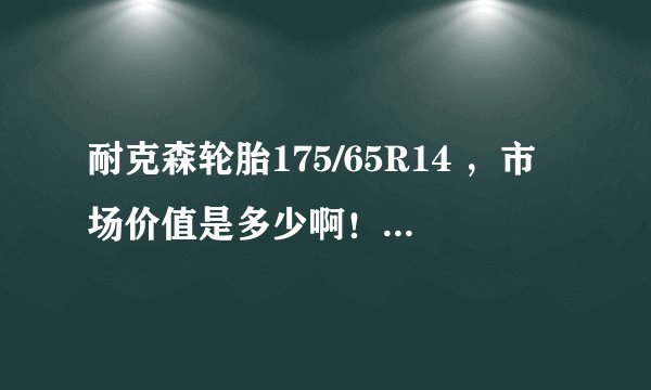 耐克森轮胎175/65R14 ，市场价值是多少啊！这个胎怎么样呢！