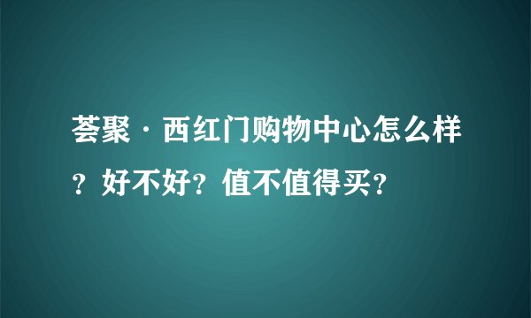 荟聚·西红门购物中心怎么样？好不好？值不值得买？