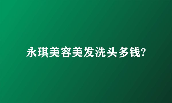 永琪美容美发洗头多钱?