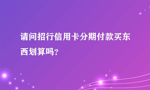 请问招行信用卡分期付款买东西划算吗？