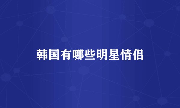 韩国有哪些明星情侣