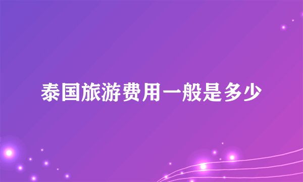 泰国旅游费用一般是多少