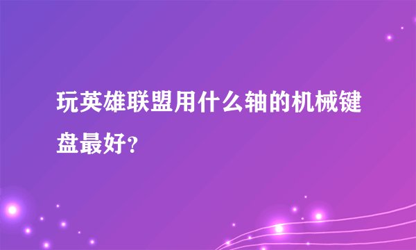 玩英雄联盟用什么轴的机械键盘最好？