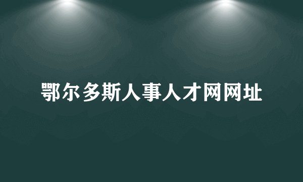 鄂尔多斯人事人才网网址