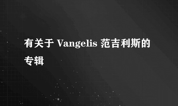 有关于 Vangelis 范吉利斯的 专辑