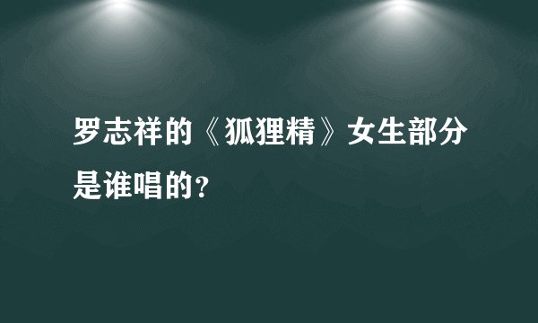 罗志祥的《狐狸精》女生部分是谁唱的？