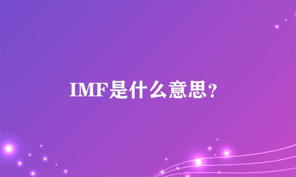 IMF是什么意思？
