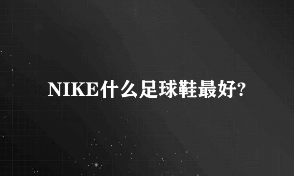 NIKE什么足球鞋最好?