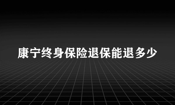 康宁终身保险退保能退多少