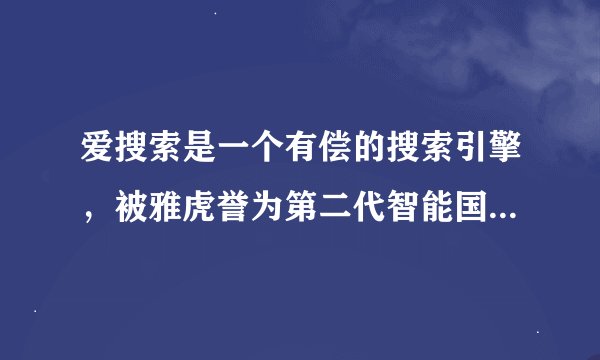 爱搜索是一个有偿的搜索引擎，被雅虎誉为第二代智能国际搜索引擎，我想加入，等着公司上市！
