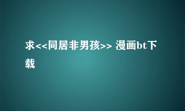 求<<同居非男孩>> 漫画bt下载
