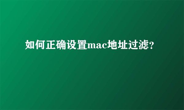 如何正确设置mac地址过滤？