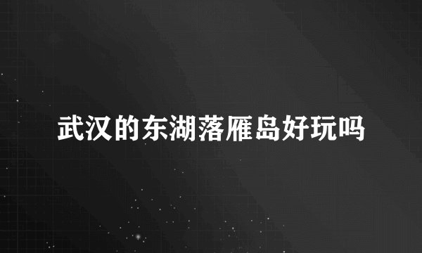武汉的东湖落雁岛好玩吗