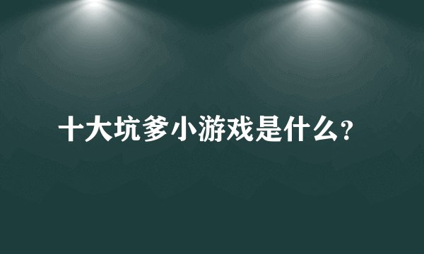 十大坑爹小游戏是什么？
