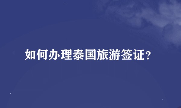 如何办理泰国旅游签证？