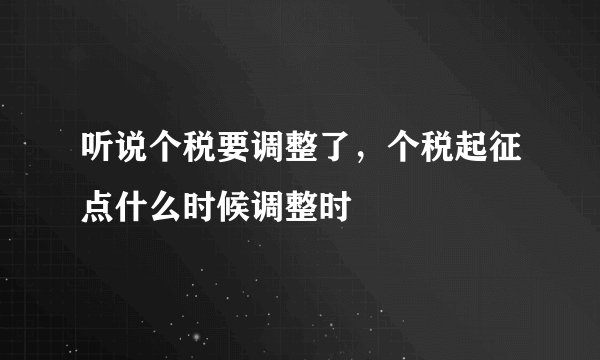 听说个税要调整了，个税起征点什么时候调整时