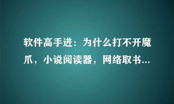 软件高手进：为什么打不开魔爪，小说阅读器，网络取书……感激ing