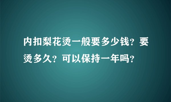 内扣梨花烫一般要多少钱？要烫多久？可以保持一年吗？