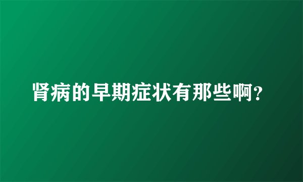 肾病的早期症状有那些啊？