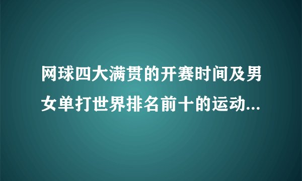 网球四大满贯的开赛时间及男女单打世界排名前十的运动员的名字
