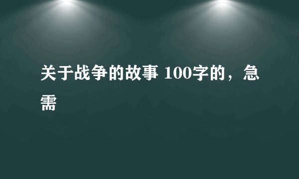 关于战争的故事 100字的，急需