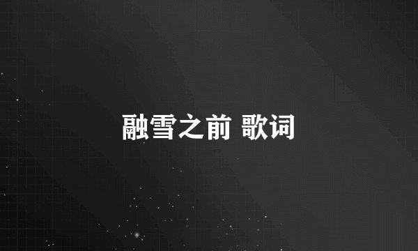 融雪之前 歌词
