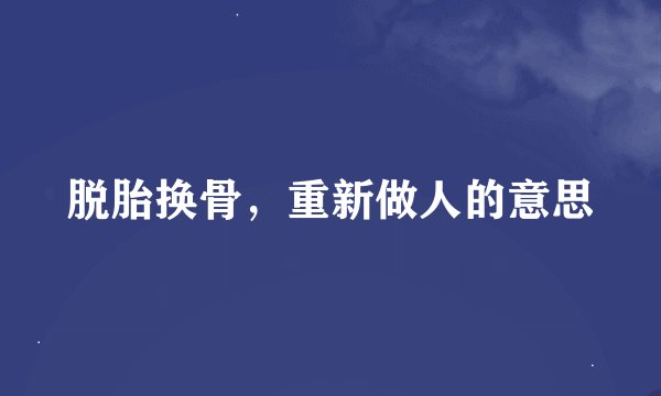 脱胎换骨，重新做人的意思