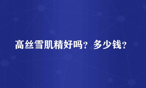 高丝雪肌精好吗？多少钱？